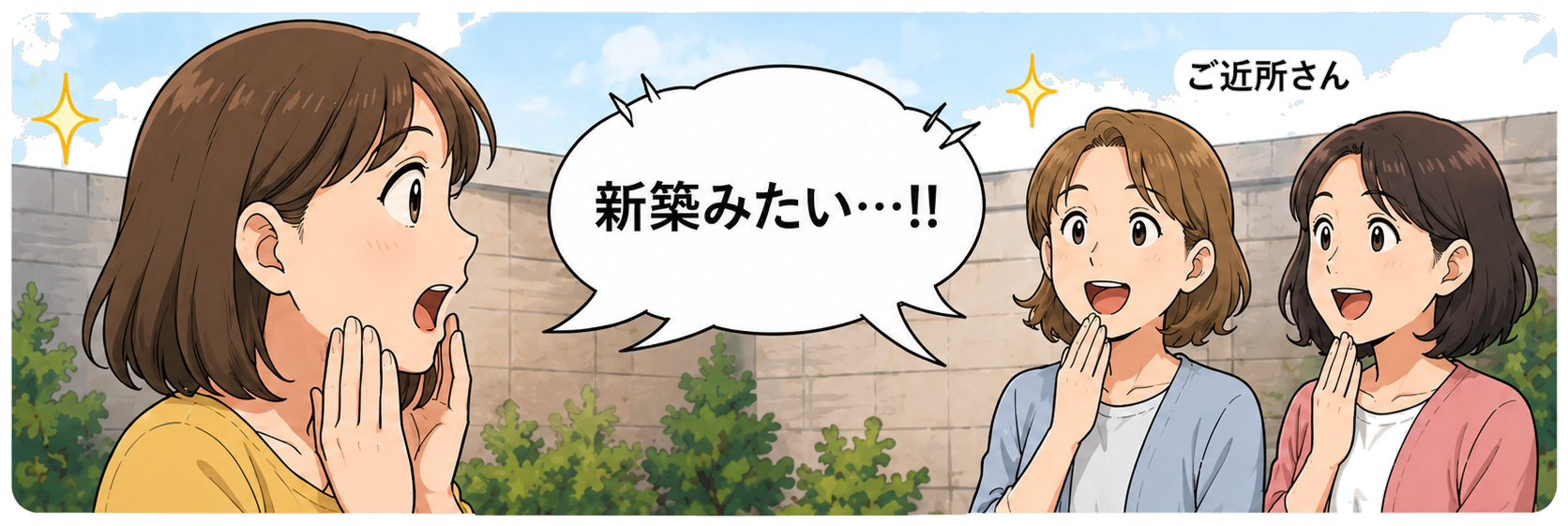 「新築みたい…!!」とご近所さんに驚かれる様子